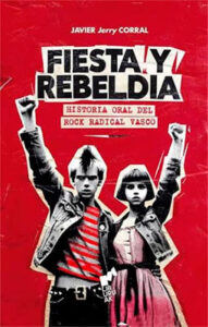 Javier Jerry Corral : Fiesta y Rebeldía – Historia Oral del Rock Radical Vasco